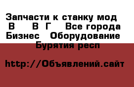 Запчасти к станку мод.16В20, 1В62Г. - Все города Бизнес » Оборудование   . Бурятия респ.